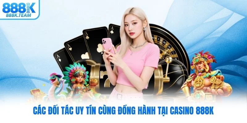Các đối tác uy tín cùng đồng hành tại Casino 888K