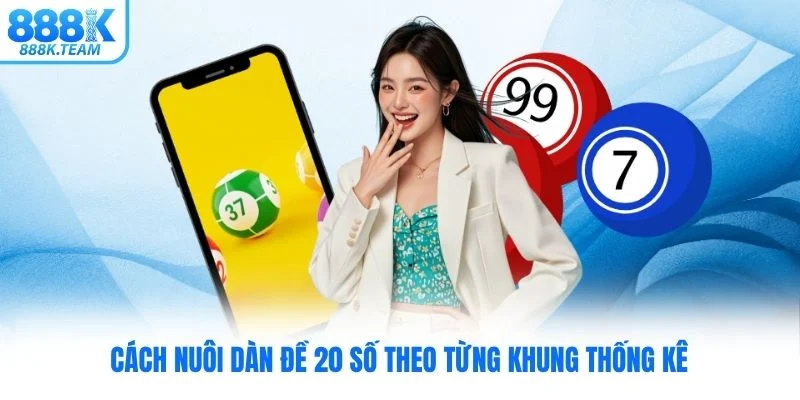 Cách nuôi dàn đề 20 số theo từng khung thống kê