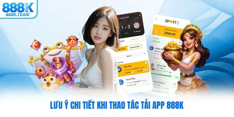 Lưu ý chi tiết khi thao tác tải app 888K