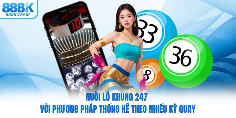 Nuôi lô khung 247 với phương pháp thống kê theo nhiều kỳ quay