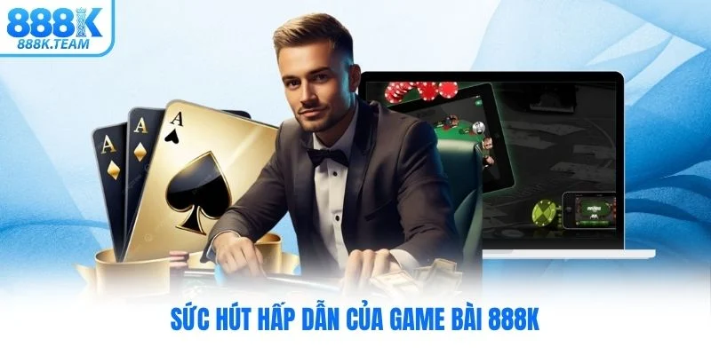Game bài 888K có gì đặc biệt?